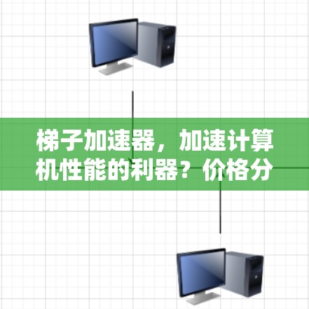 梯子加速器，加速计算机性能的利器？价格分析与使用指南
