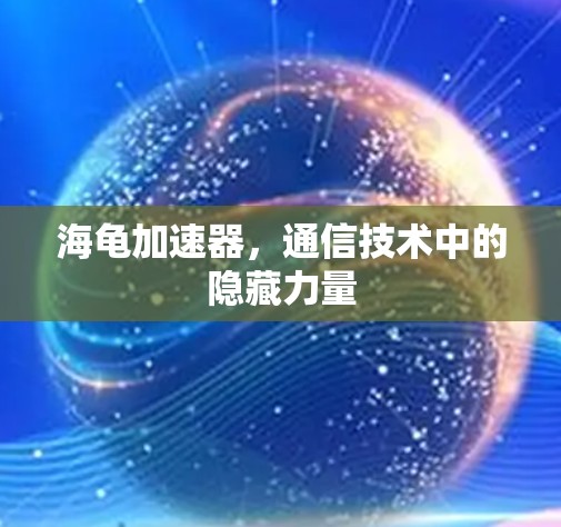 海龟加速器，通信技术中的隐藏力量