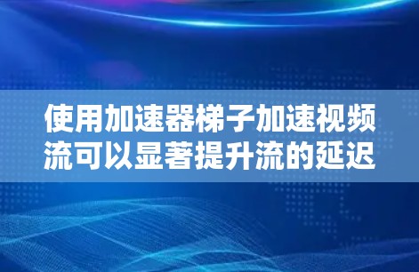 使用加速器梯子加速视频流可以显著提升流的延迟和流畅度。以下是详细的步骤指南