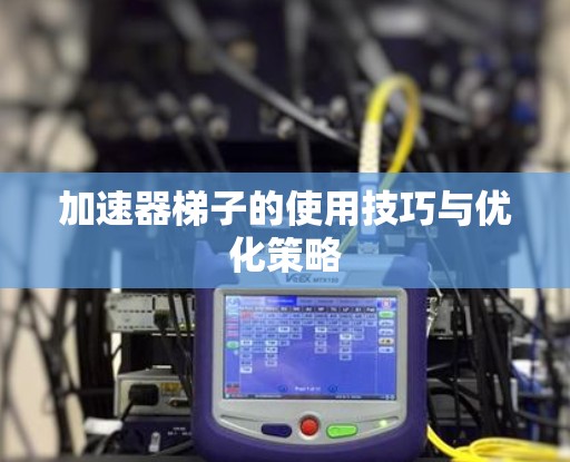 加速器梯子的使用技巧与优化策略