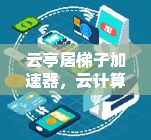 云亭居梯子加速器，云计算中的猛男加速器