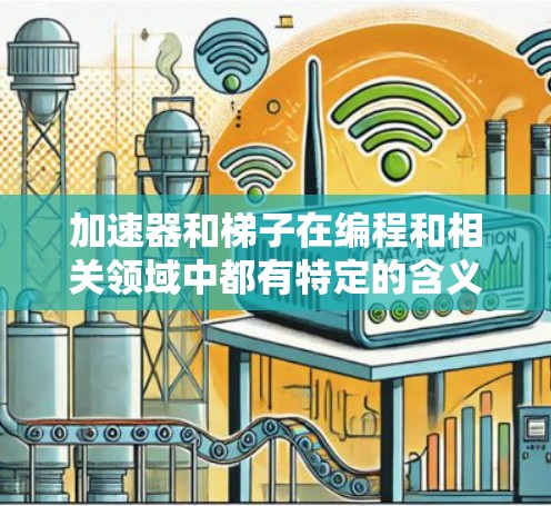 加速器和梯子在编程和相关领域中都有特定的含义，尽管它们看起来不同，但它们在某些方面有相似之处。以下是它们之间的区别和联系