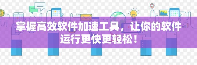 掌握高效软件加速工具，让你的软件运行更快更轻松！