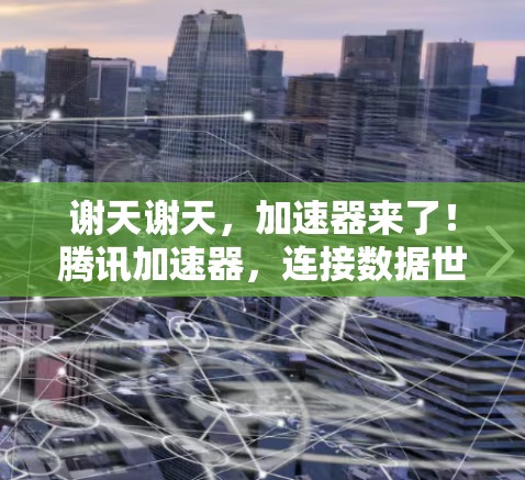 谢天谢天，加速器来了！腾讯加速器，连接数据世界的一把金钥匙