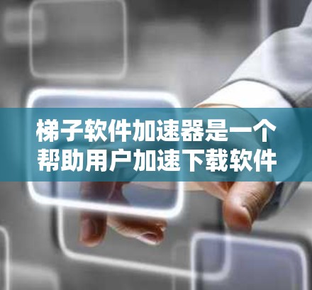 梯子软件加速器是一个帮助用户加速下载软件的工具，旨在提高下载效率和减少网络延迟。以下是关于梯子软件加速器的详细指南