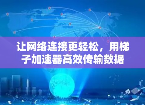 让网络连接更轻松，用梯子加速器高效传输数据
