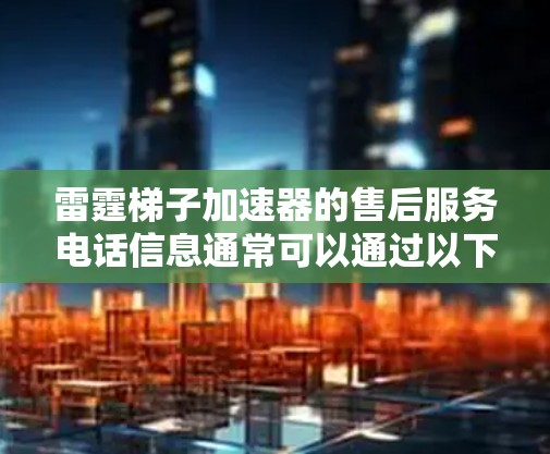 雷霆梯子加速器的售后服务电话信息通常可以通过以下方式获取