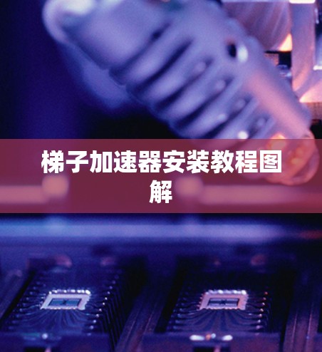 梯子加速器安装教程图解