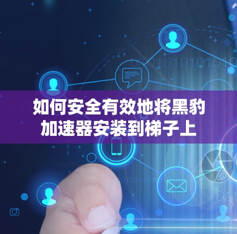 如何安全有效地将黑豹加速器安装到梯子上