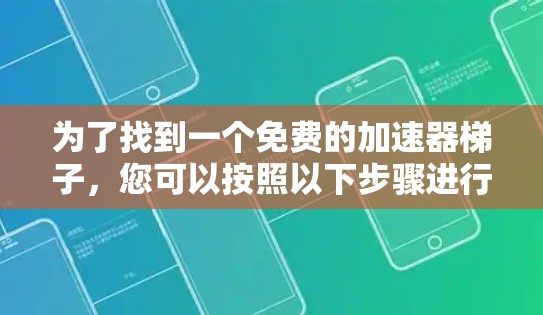 为了找到一个免费的加速器梯子，您可以按照以下步骤进行