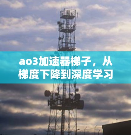 ao3加速器梯子，从梯度下降到深度学习的通信基础