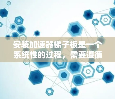 安装加速器梯子板是一个系统性的过程，需要遵循以下步骤以确保网络连接的高效和稳定。以下是对加速器梯子板安装的详细步骤