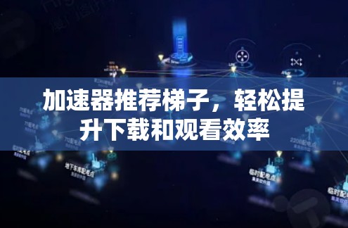 加速器推荐梯子，轻松提升下载和观看效率
