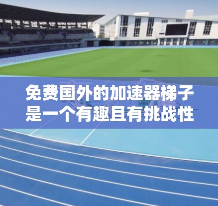 免费国外的加速器梯子是一个有趣且有挑战性的概念，因为它涉及到安全、成本和资源的平衡。以下是一些可能的解决方案和建议，帮助您找到适合的解决方案