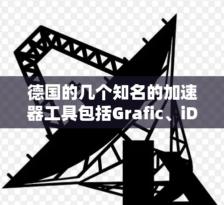 德国的几个知名的加速器工具包括Grafic、iDo、Tux和格拉得利。以下是每个工具的详细信息