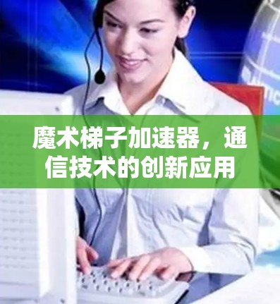 魔术梯子加速器，通信技术的创新应用与未来展望