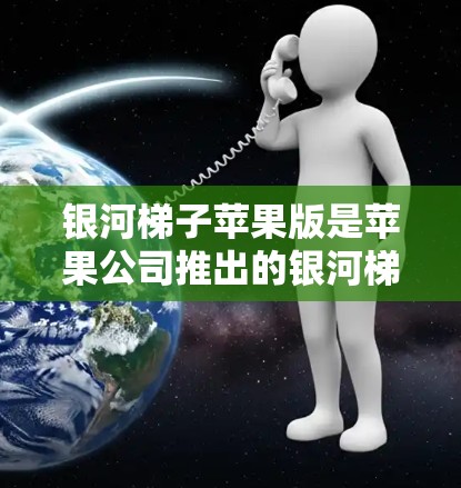 银河梯子苹果版是苹果公司推出的银河梯子升级版,主要针对苹果设备。以下是关于银河梯子苹果版的详细信息 银河梯子苹果版是苹果公司推出的银河梯子升级版,主要针对苹果设备。以下是关于银河梯子苹果版的详细信息