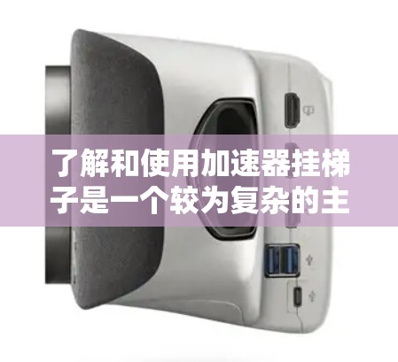 了解和使用加速器挂梯子是一个较为复杂的主题，涉及多个技术领域。以下是一个有条理的总结，帮助您更好地理解和应用加速器挂梯子