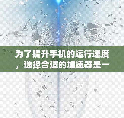 为了提升手机的运行速度,选择合适的加速器是一个明智的决定,可以帮助你更好地利用你的手机资源。以下是一些详细的步骤和推荐,帮助你找到适合自己的加速器 为了提升手机的运行速度,选择合适的加速器是一个明智的决定,可以帮助你更好地利用你的手机资源。以下是一些详细的步骤和推荐,帮助你找到适合自己的加速器