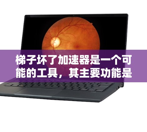 梯子坏了加速器是一个可能的工具,其主要功能是加速梯子损坏分析和处理,可能涉及以下方面 梯子坏了加速器是一个可能的工具,其主要功能是加速梯子损坏分析和处理,可能涉及以下方面