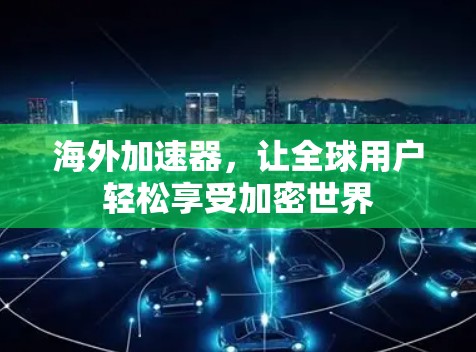 海外加速器,让全球用户轻松享受加密世界 海外加速器,让全球用户轻松享受加密世界