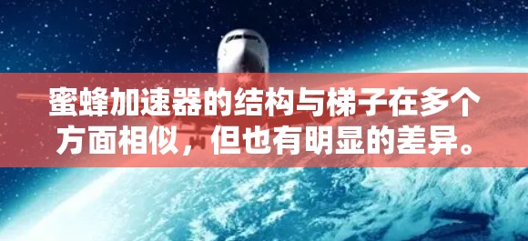 蜜蜂加速器的结构与梯子在多个方面相似,但也有明显的差异。以下是对两者结构、功能和应用的详细比较 蜜蜂加速器的结构与梯子在多个方面相似,但也有明显的差异。以下是对两者结构、功能和应用的详细比较