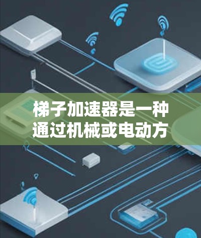 梯子加速器是一种通过机械或电动方式加速梯子移动的工具,广泛应用于建筑、工业和娱乐等领域。它通过改变梯子的受力情况和运动方式,帮助梯子更快、更安全地移动。以下是其关键点的总结 梯子加速器是一种通过机械或电动方式加速梯子移动的工具,广泛应用于建筑、工业和娱乐等领域。它通过改变梯子的受力情况和运动方式,帮助梯子更快、更安全地移动。以下是其关键点的总结