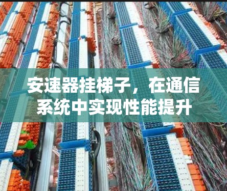安速器挂梯子,在通信系统中实现性能提升 安速器挂梯子,在通信系统中实现性能提升