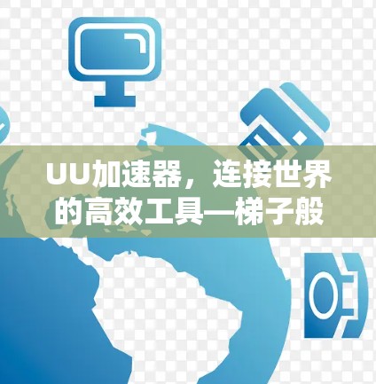 UU加速器,连接世界的高效工具—梯子般的连接之旅 UU加速器,连接世界的高效工具—梯子般的连接之旅