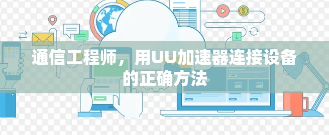 通信工程师,用UU加速器连接设备的正确方法 通信工程师,用UU加速器连接设备的正确方法