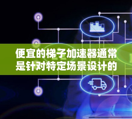 便宜的梯子加速器通常是针对特定场景设计的工具,可以帮助用户快速完成一些任务,如编写脚本、运行程序或进行在线操作。以下是一些常见的便宜梯子加速器推荐,根据不同的场景和需求来选择 便宜的梯子加速器通常是针对特定场景设计的工具,可以帮助用户快速完成一些任务,如编写脚本、运行程序或进行在线操作。以下是一些常见的便宜梯子加速器推荐,根据不同的场景和需求来选择