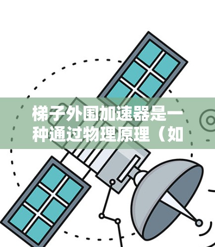 梯子外围加速器是一种通过物理原理（如滑轮和杠杆）提高梯子使用效率的工具，主要用于快速移动梯子。以下是详细的步骤和使用方法