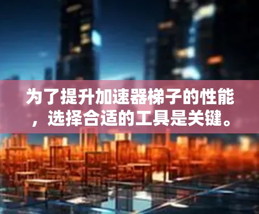 为了提升加速器梯子的性能,选择合适的工具是关键。以下是一些推荐的工具,分类如下 为了提升加速器梯子的性能,选择合适的工具是关键。以下是一些推荐的工具,分类如下