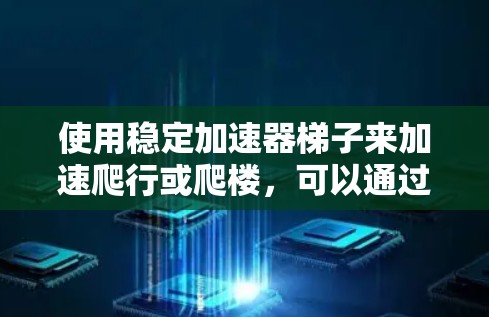 使用稳定加速器梯子来加速爬行或爬楼,可以通过以下步骤进行 使用稳定加速器梯子来加速爬行或爬楼,可以通过以下步骤进行