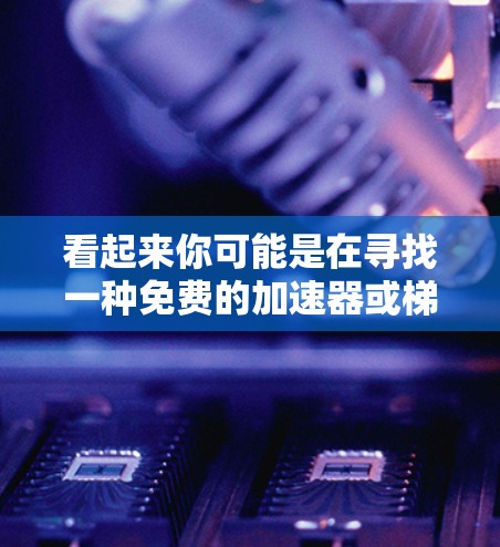 看起来你可能是在寻找一种免费的加速器或梯子工具,或者是在寻求一种在三天内加速或下载资源的方法。以下是一些可能的建议 看起来你可能是在寻找一种免费的加速器或梯子工具,或者是在寻求一种在三天内加速或下载资源的方法。以下是一些可能的建议