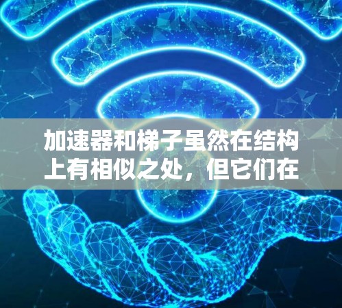 加速器和梯子虽然在结构上有相似之处,但它们在物理和工程上的用途和功能上是完全不同的。以下是它们的区别和比较 加速器和梯子虽然在结构上有相似之处,但它们在物理和工程上的用途和功能上是完全不同的。以下是它们的区别和比较