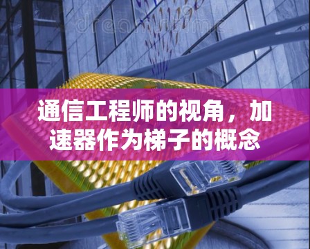 通信工程师的视角,加速器作为梯子的概念 通信工程师的视角,加速器作为梯子的概念