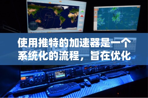 使用推特的加速器是一个系统化的流程,旨在优化内容以提高在推特上的曝光。以下是一个详细的步骤指南,帮助您系统地使用推特的加速器 使用推特的加速器是一个系统化的流程,旨在优化内容以提高在推特上的曝光。以下是一个详细的步骤指南,帮助您系统地使用推特的加速器