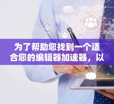 为了帮助您找到一个适合您的编辑器加速器,以下是一些推荐,包括几种功能全面且版本灵活的编辑器,供您选择 为了帮助您找到一个适合您的编辑器加速器,以下是一些推荐,包括几种功能全面且版本灵活的编辑器,供您选择