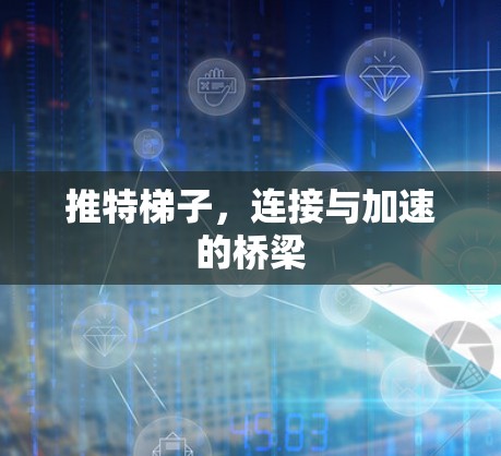 推特梯子，连接与加速的桥梁