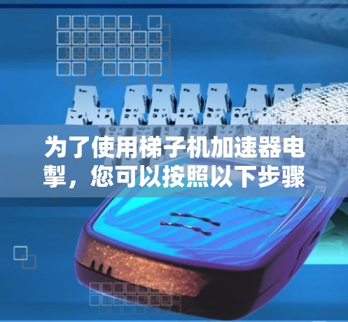为了使用梯子机加速器电掣，您可以按照以下步骤进行操作