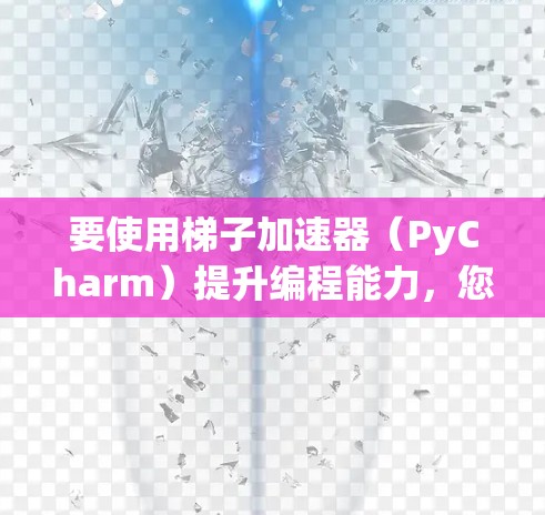 要使用梯子加速器（PyCharm）提升编程能力，您可以按以下步骤操作