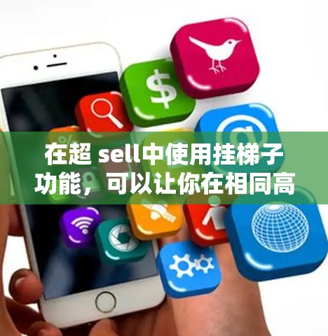 在超 sell中使用挂梯子功能，可以让你在相同高度下移动，这不仅节省移动时间，还能帮助你在拖龙等游戏中更快到达目标位置。以下是使用该功能的详细步骤和注意事项