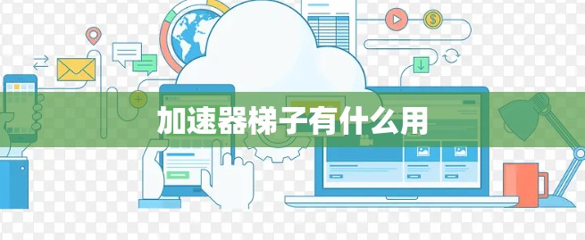 加速器梯子有什么用 加速器梯子有什么用