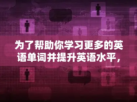 为了帮助你学习更多的英语单词并提升英语水平，以下是一些适合你的词汇记忆工具的推荐