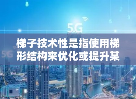 梯子技术性是指使用梯形结构来优化或提升某种技术,具体包括密码学、图像处理和数据压缩等多个领域。以下是关于梯子技术性的详细分析 梯子技术性是指使用梯形结构来优化或提升某种技术,具体包括密码学、图像处理和数据压缩等多个领域。以下是关于梯子技术性的详细分析