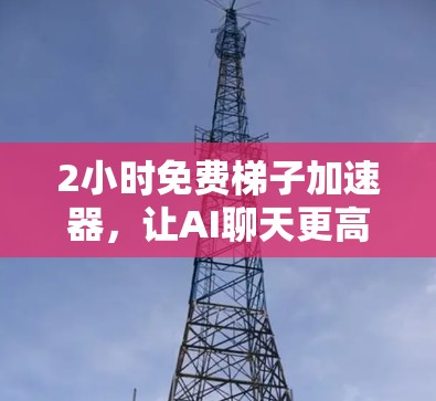 2小时免费梯子加速器，让AI聊天更高效