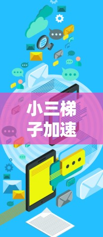 小三梯子加速器这个表述可能有些混淆,因为小三通常指的是三的小,而在梯子加速器领域中,梯子加速器是一种基于传感器或机械结构的装置,用于提升物体的速度或效率 小三梯子加速器这个表述可能有些混淆,因为小三通常指的是三的小,而在梯子加速器领域中,梯子加速器是一种基于传感器或机械结构的装置,用于提升物体的速度或效率