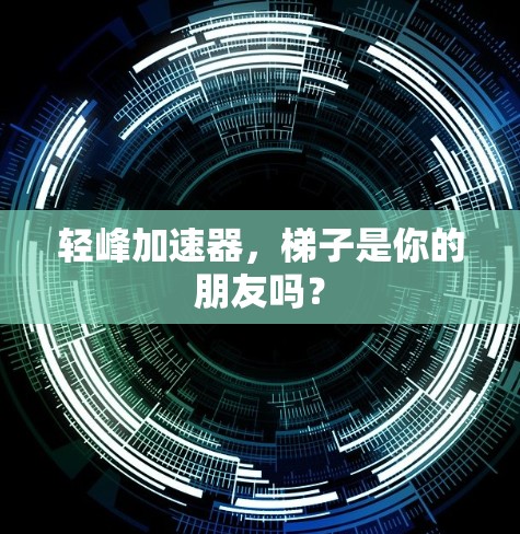 轻峰加速器，梯子是你的朋友吗？