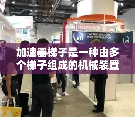 加速器梯子是一种由多个梯子组成的机械装置,广泛应用于工业生产中,例如炼铁厂和炼油厂,以提升物料或提供结构支持。以下是关于加速器梯子的详细信息 加速器梯子是一种由多个梯子组成的机械装置,广泛应用于工业生产中,例如炼铁厂和炼油厂,以提升物料或提供结构支持。以下是关于加速器梯子的详细信息